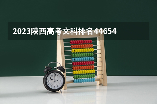 2023陕西高考文科排名44654的考生报哪所大学 往年录取分数线