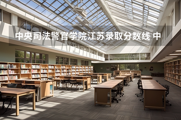 中央司法警官学院江苏录取分数线 中央司法警官学院江苏招生人数是多少