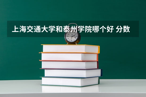 上海交通大学和泰州学院哪个好 分数线对比