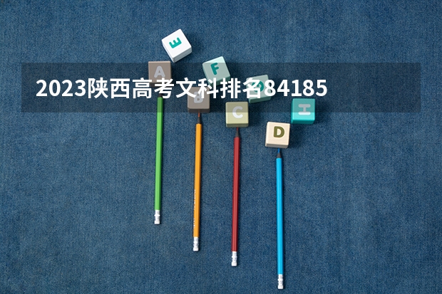 2023陕西高考文科排名84185的考生报哪所大学 往年录取分数线