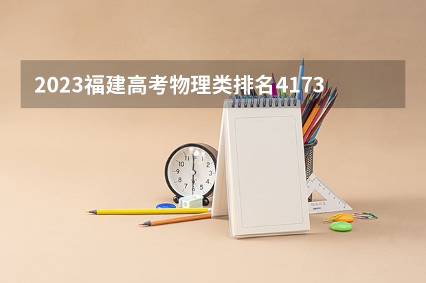 2023福建高考物理类排名4173的考生报哪所大学 往年录取分数线