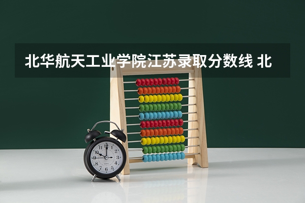 北华航天工业学院江苏录取分数线 北华航天工业学院江苏招生人数是多少