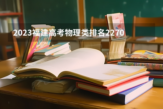 2023福建高考物理类排名22703的考生报哪所大学 往年录取分数线