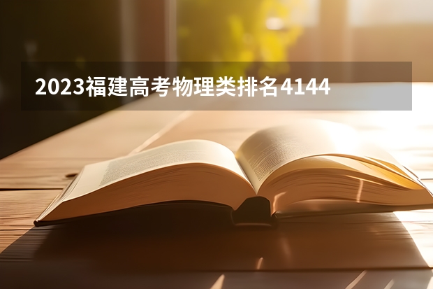 2023福建高考物理类排名41449的考生报哪所大学 往年录取分数线