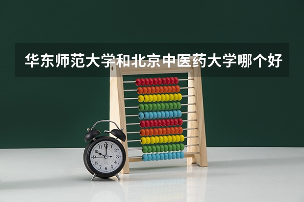 华东师范大学和北京中医药大学哪个好 分数线对比