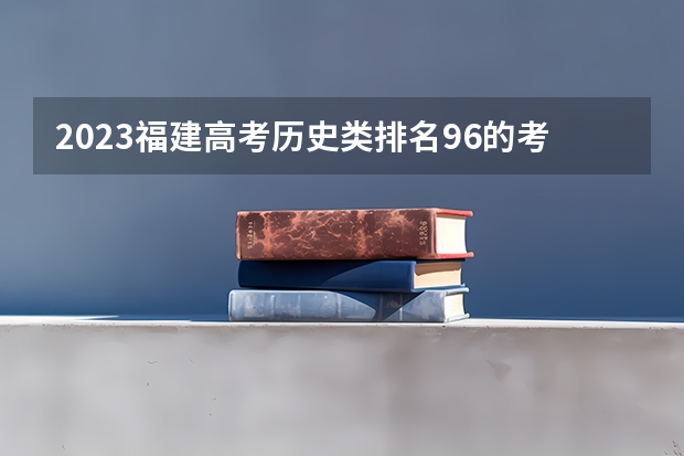 2023福建高考历史类排名96的考生报哪所大学 往年录取分数线