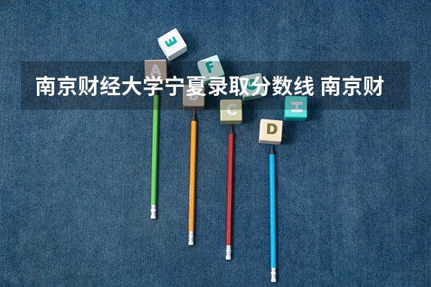 南京财经大学宁夏录取分数线 南京财经大学宁夏招生人数是多少