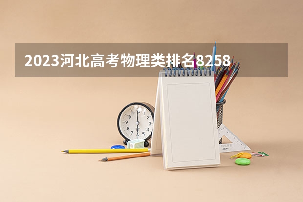 2023河北高考物理类排名82588的考生报哪所大学 往年录取分数线