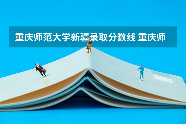 重庆师范大学新疆录取分数线 重庆师范大学新疆招生人数是多少