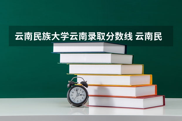 云南民族大学云南录取分数线 云南民族大学云南招生人数是多少
