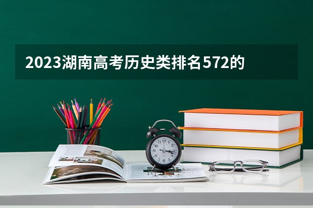 2023湖南高考历史类排名572的考生报哪所大学 往年录取分数线