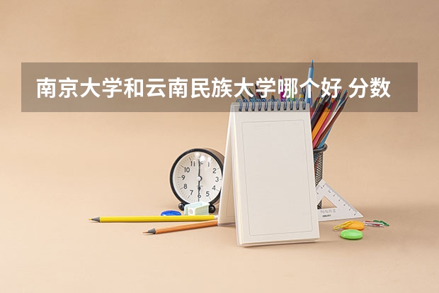 南京大学和云南民族大学哪个好 分数线对比