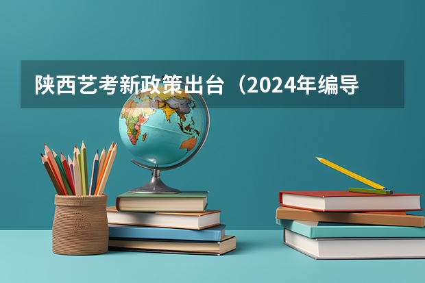 陕西艺考新政策出台（2024年编导艺考生新政策）