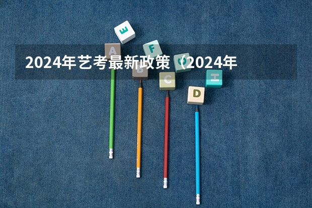 2024年艺考最新政策（2024年艺术生高考政策）
