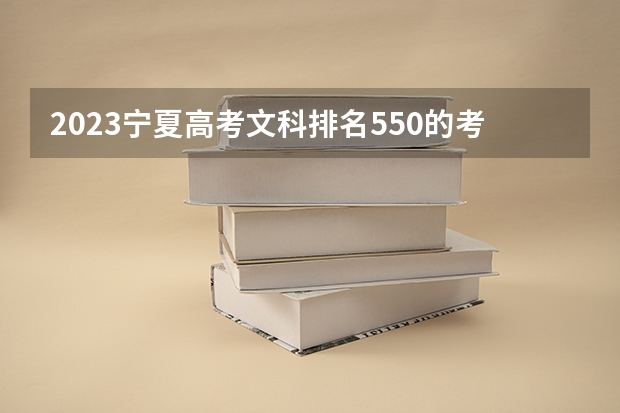 2023宁夏高考文科排名550的考生报哪所大学 往年录取分数线