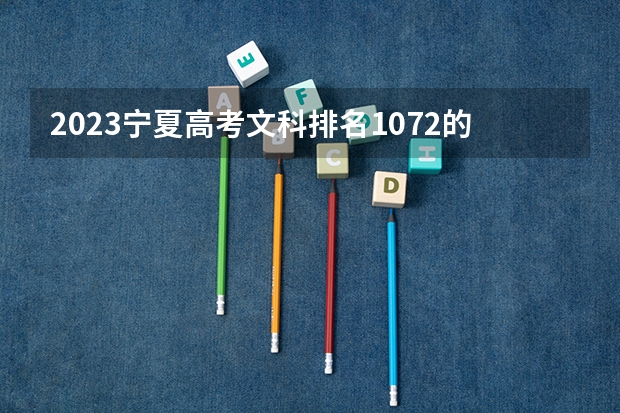 2023宁夏高考文科排名1072的考生报哪所大学 往年录取分数线