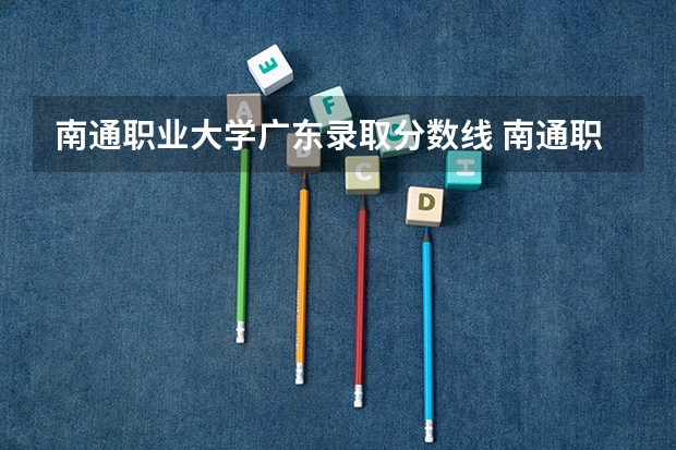 南通职业大学广东录取分数线 南通职业大学广东招生人数是多少