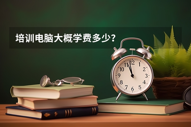 培训电脑大概学费多少？