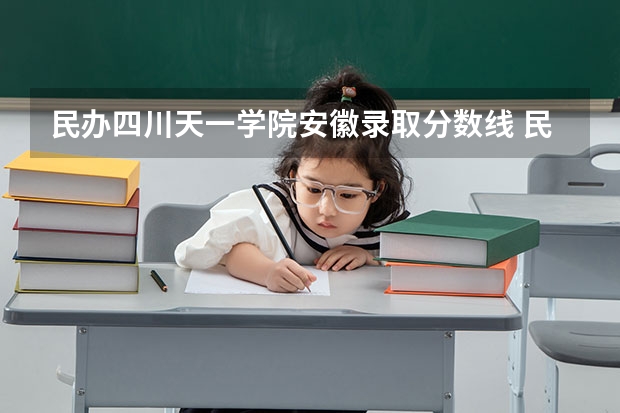 民办四川天一学院安徽录取分数线 民办四川天一学院安徽招生人数是多少