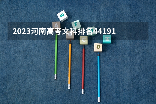2023河南高考文科排名44191的考生报哪所大学 往年录取分数线