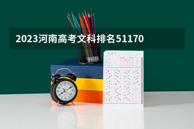 2023河南高考文科排名51170的考生报哪所大学 往年录取分数线