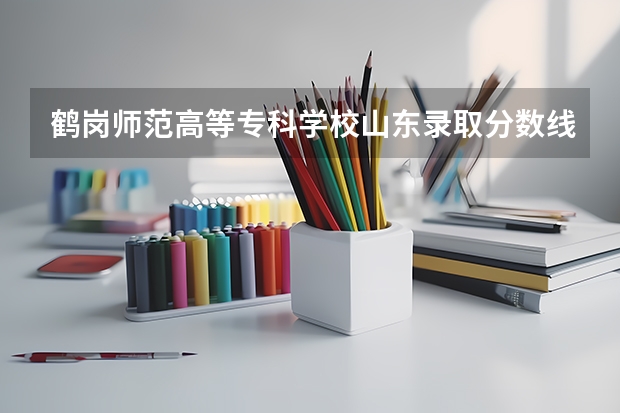 鹤岗师范高等专科学校山东录取分数线 鹤岗师范高等专科学校山东招生人数是多少