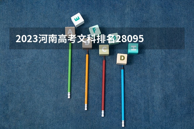 2023河南高考文科排名280954的考生报哪所大学 往年录取分数线