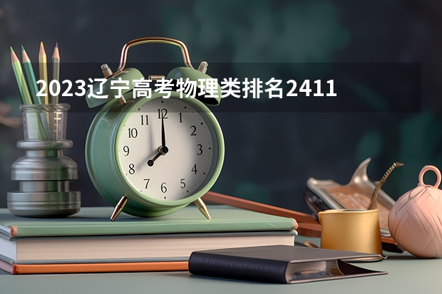 2023辽宁高考物理类排名2411的考生报哪所大学 往年录取分数线