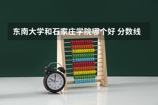 东南大学和石家庄学院哪个好 分数线对比
