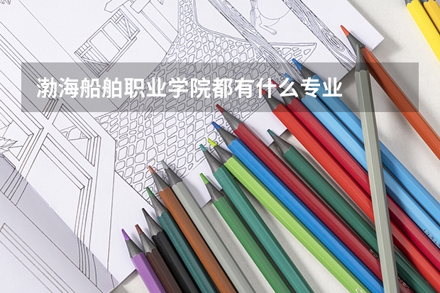 渤海船舶职业学院都有什么专业