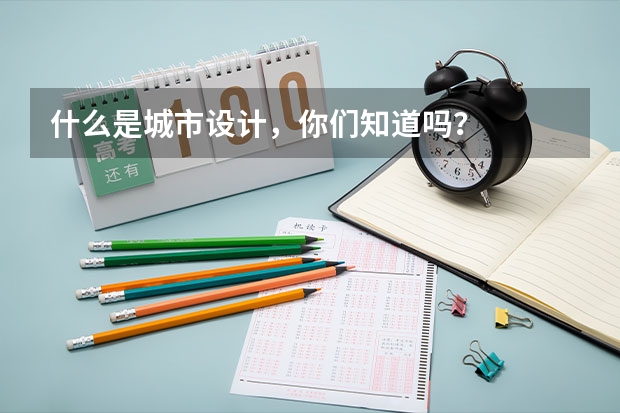 什么是城市设计，你们知道吗？