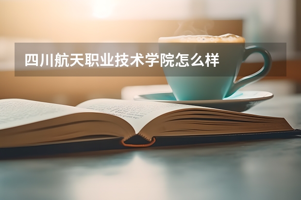 四川航天职业技术学院怎么样