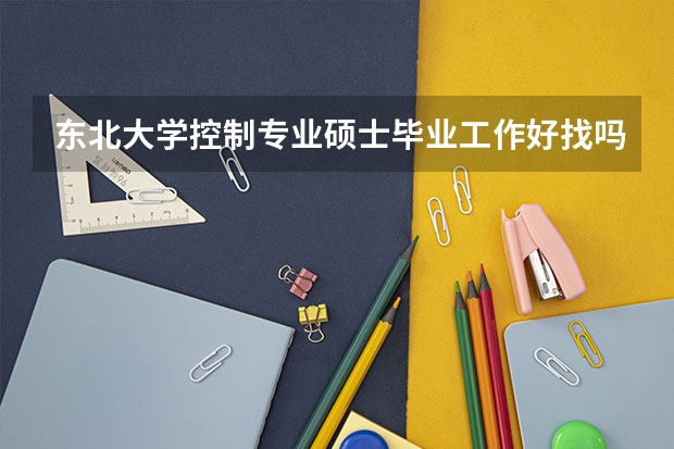 东北大学控制专业硕士毕业工作好找吗?