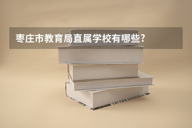 枣庄市教育局直属学校有哪些?