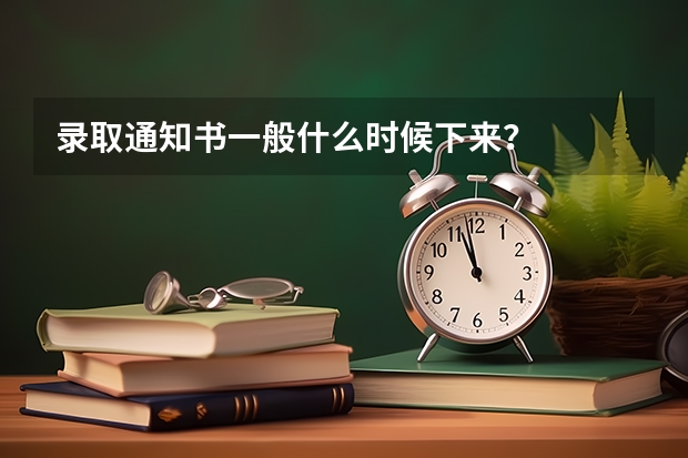 录取通知书一般什么时候下来？