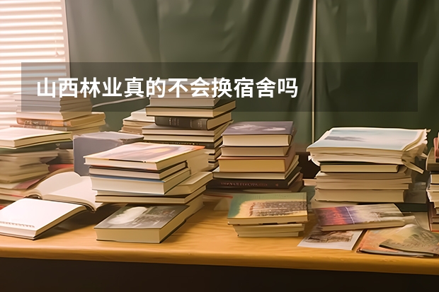 山西林业真的不会换宿舍吗