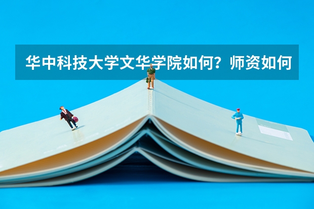 华中科技大学文华学院如何？师资如何？以后就业方向如何？