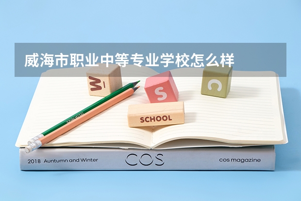威海市职业中等专业学校怎么样