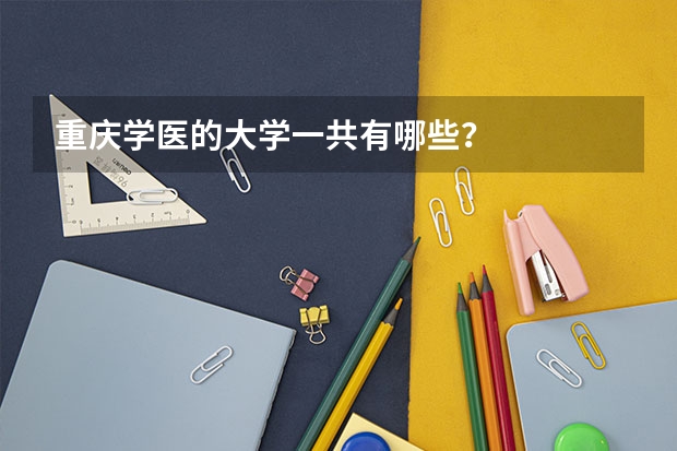 重庆学医的大学一共有哪些？