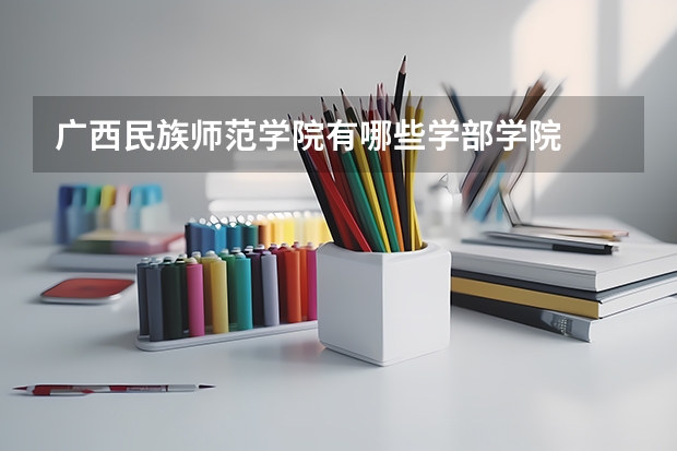 广西民族师范学院有哪些学部学院