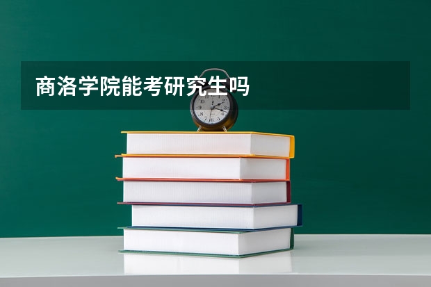 商洛学院能考研究生吗