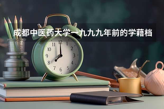 成都中医药大学一九九九年前的学藉档案怎么才能查询